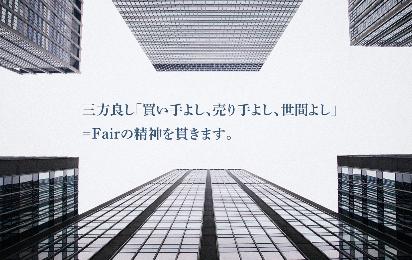 三方良し「買い手よし、売り手よし、世間よし」＝Fairの精神を貫きます。